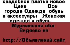 свадебное платье новое › Цена ­ 10 000 - Все города Одежда, обувь и аксессуары » Женская одежда и обувь   . Мурманская обл.,Видяево нп